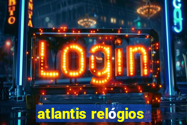 atlantis relógios