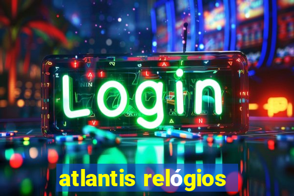 atlantis relógios