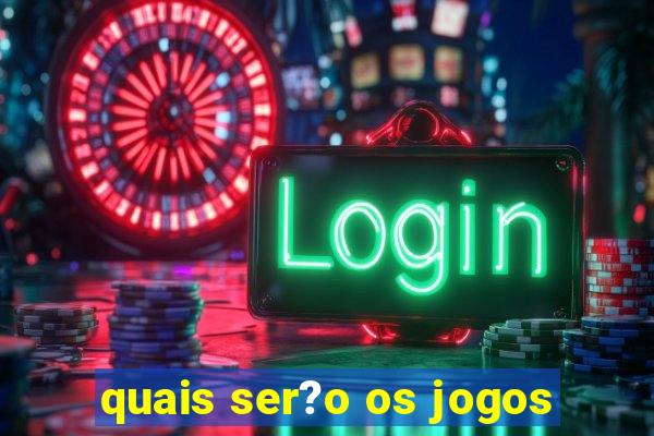 quais ser?o os jogos