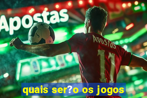 quais ser?o os jogos