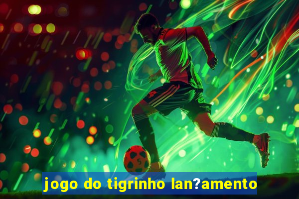 jogo do tigrinho lan?amento