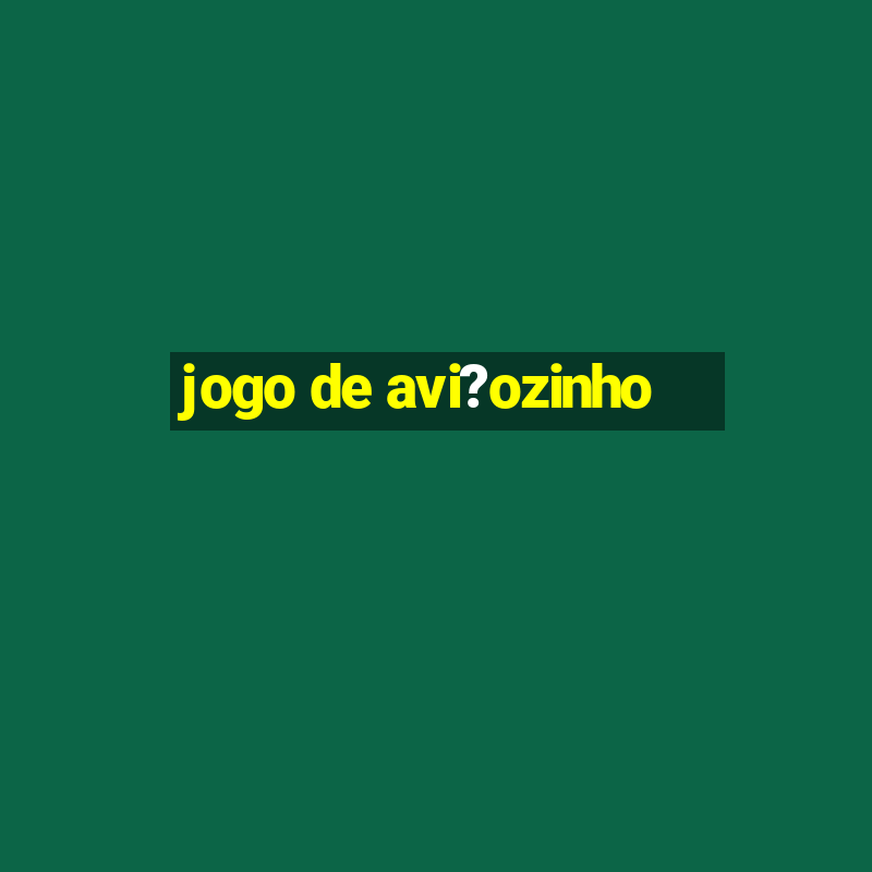 jogo de avi?ozinho