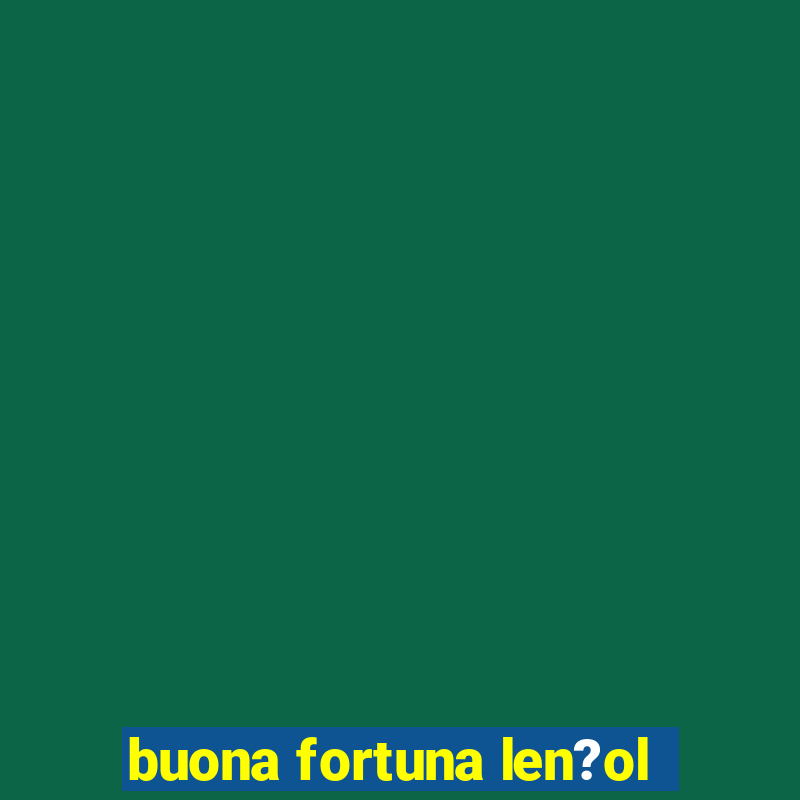 buona fortuna len?ol