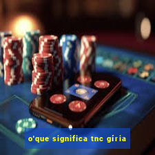 o'que significa tnc gíria