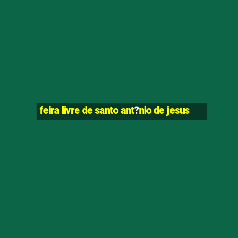 feira livre de santo ant?nio de jesus