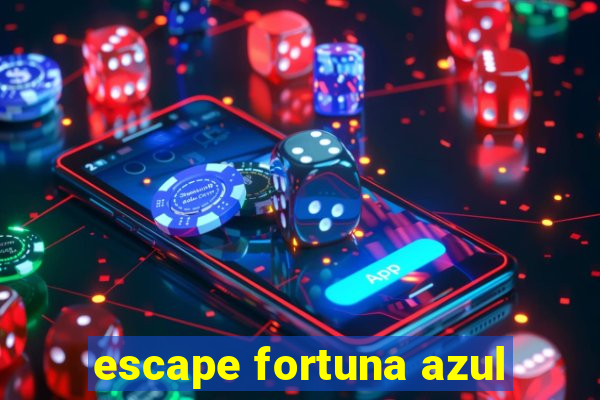 escape fortuna azul