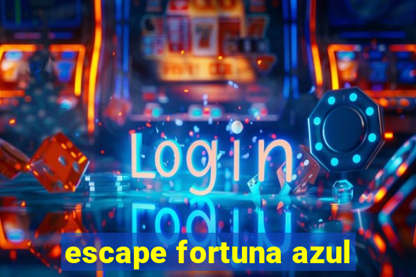 escape fortuna azul