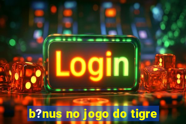 b?nus no jogo do tigre