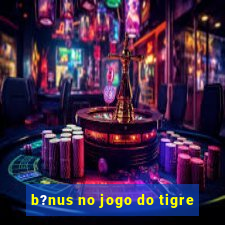 b?nus no jogo do tigre