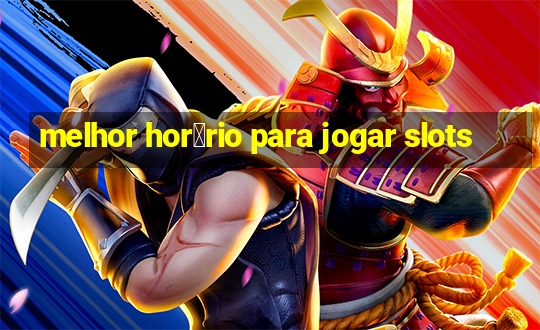 melhor hor谩rio para jogar slots