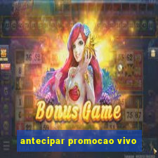 antecipar promocao vivo