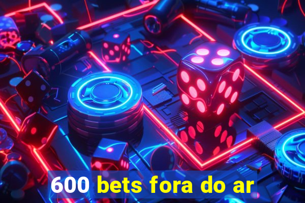 600 bets fora do ar