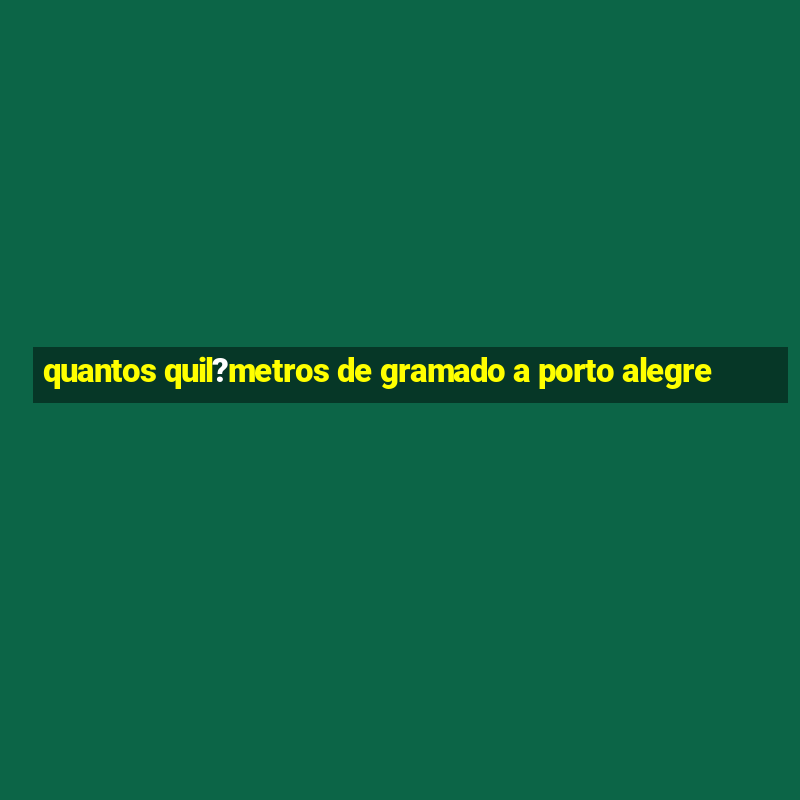 quantos quil?metros de gramado a porto alegre