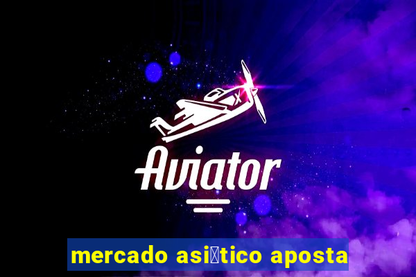 mercado asi谩tico aposta