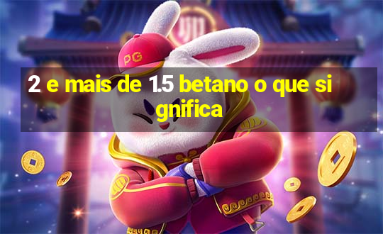 2 e mais de 1.5 betano o que significa