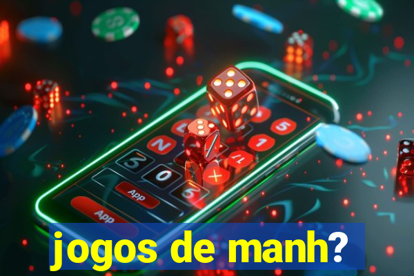 jogos de manh?