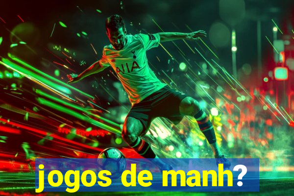 jogos de manh?