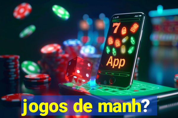 jogos de manh?