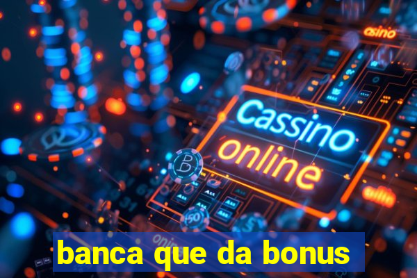 banca que da bonus