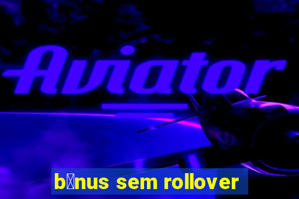 b么nus sem rollover