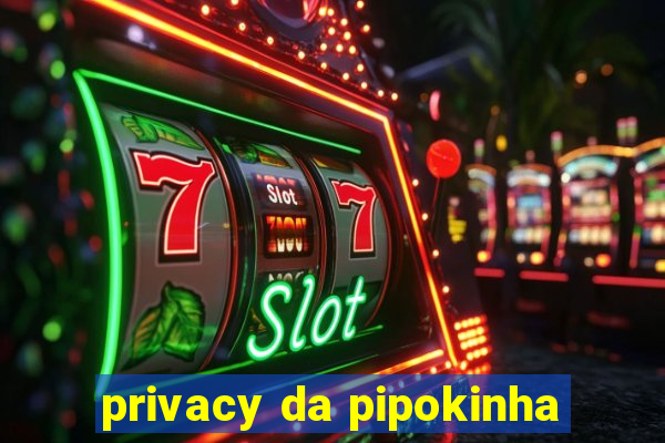 privacy da pipokinha