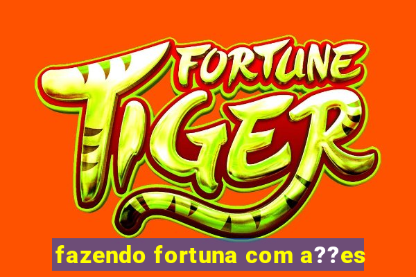 fazendo fortuna com a??es