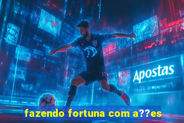 fazendo fortuna com a??es