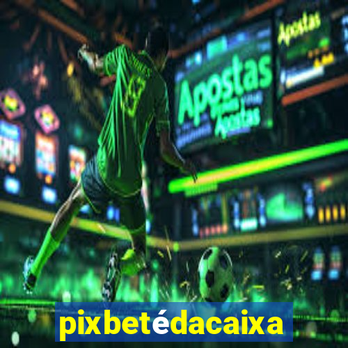 pixbetédacaixa