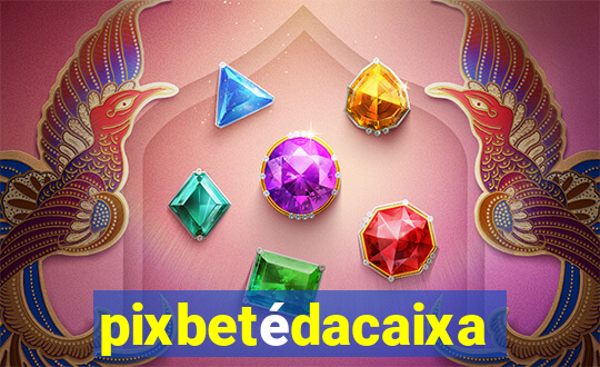 pixbetédacaixa