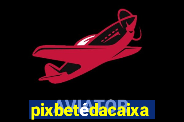 pixbetédacaixa