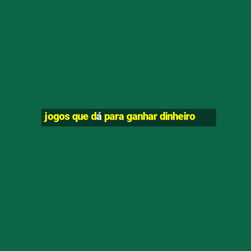 jogos que dá para ganhar dinheiro