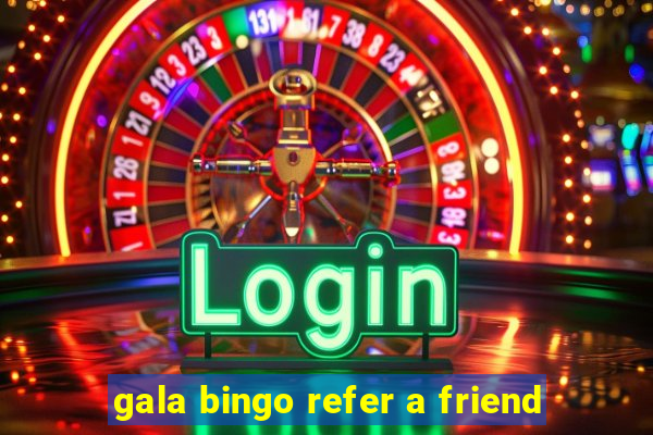 gala bingo refer a friend