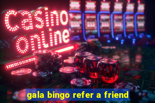 gala bingo refer a friend