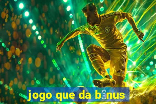 jogo que da b么nus