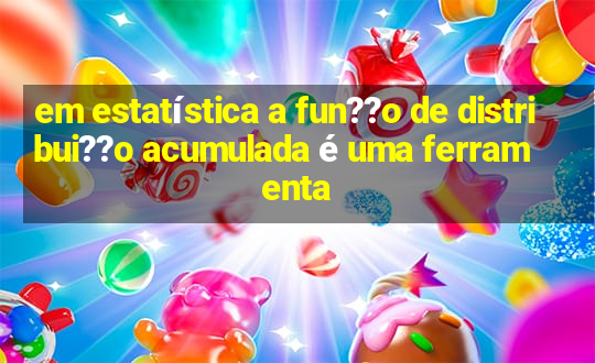 em estatística a fun??o de distribui??o acumulada é uma ferramenta