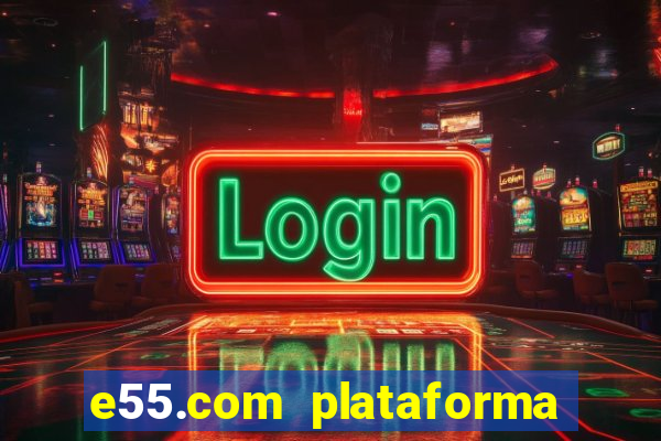 e55.com plataforma de jogos