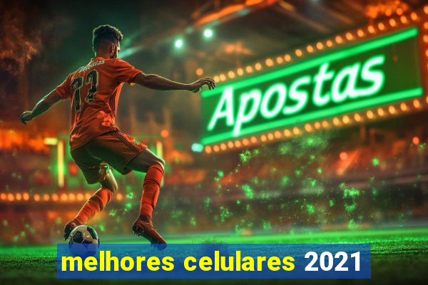 melhores celulares 2021