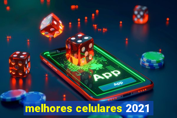 melhores celulares 2021