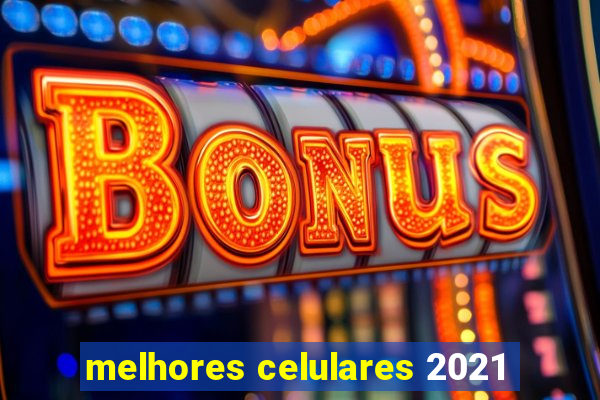 melhores celulares 2021