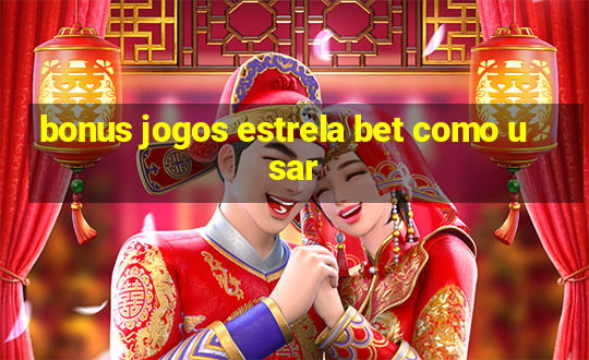 bonus jogos estrela bet como usar