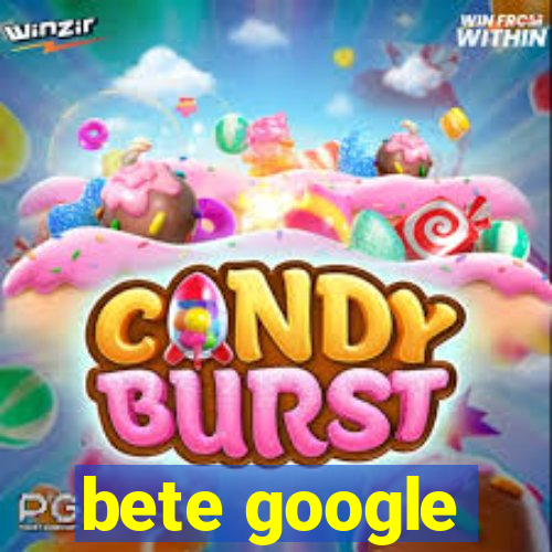 bete google