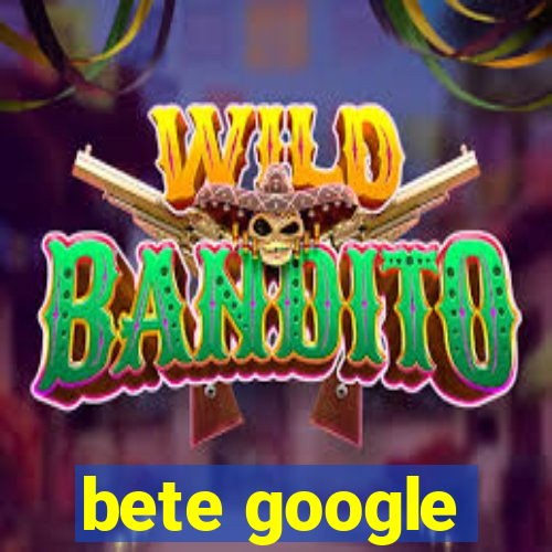 bete google