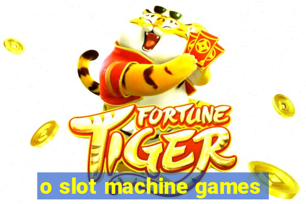 o slot machine games