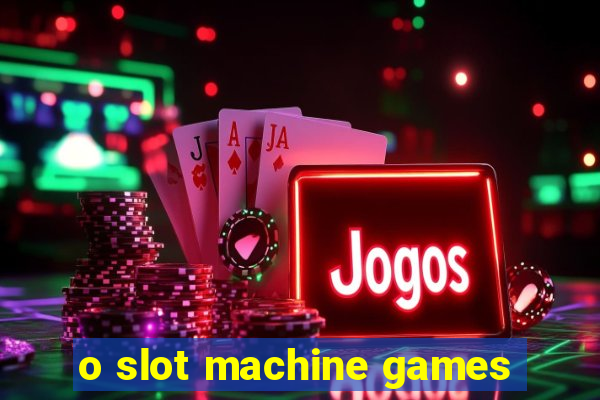 o slot machine games