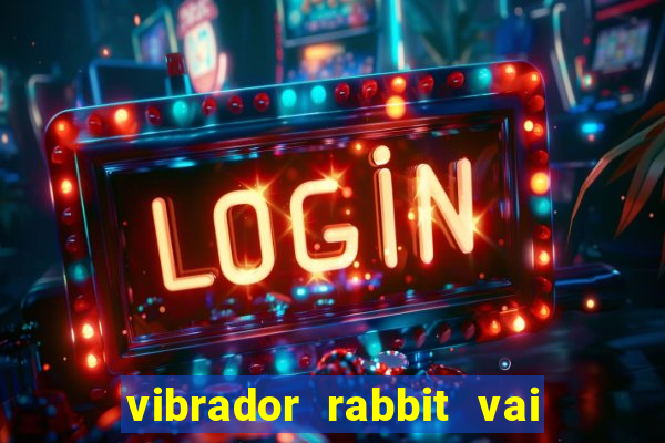 vibrador rabbit vai e vem