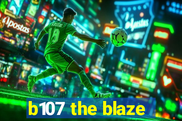 b107 the blaze