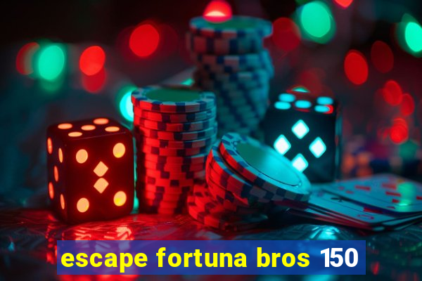 escape fortuna bros 150