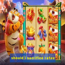 should i sacrifice ratau