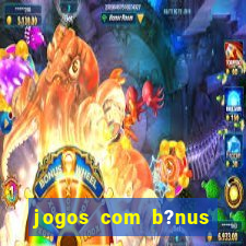 jogos com b?nus para ganhar dinheiro