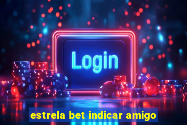 estrela bet indicar amigo